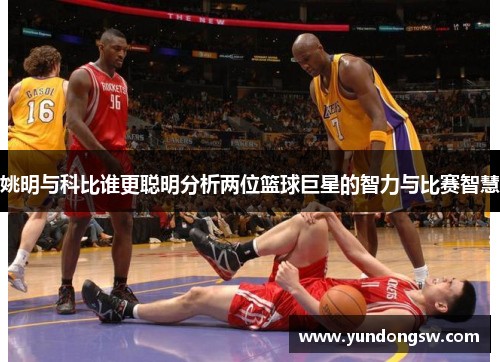 姚明与科比谁更聪明分析两位篮球巨星的智力与比赛智慧