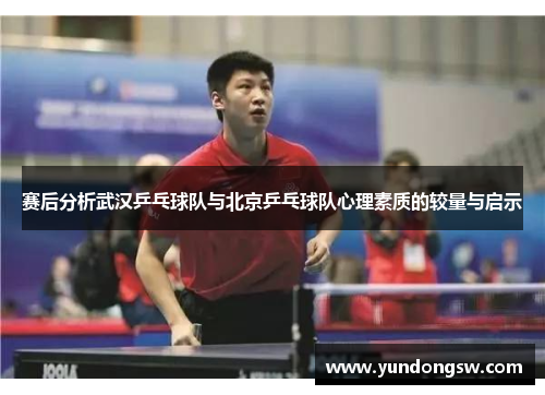 赛后分析武汉乒乓球队与北京乒乓球队心理素质的较量与启示