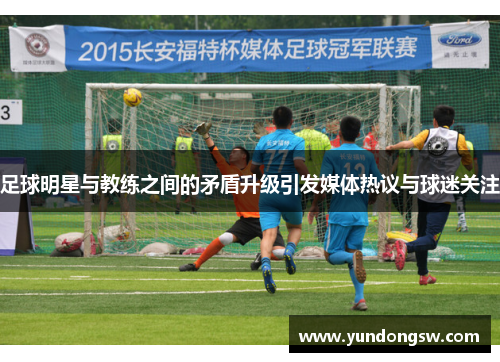 足球明星与教练之间的矛盾升级引发媒体热议与球迷关注