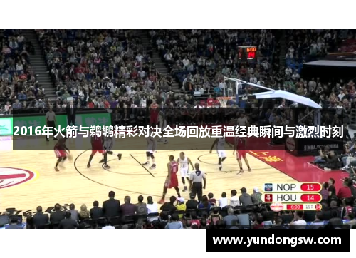 2016年火箭与鹈鹕精彩对决全场回放重温经典瞬间与激烈时刻