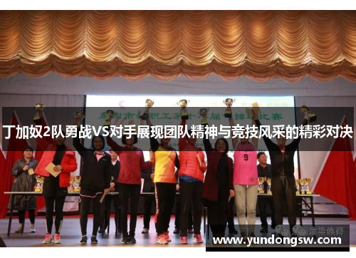 丁加奴2队勇战VS对手展现团队精神与竞技风采的精彩对决