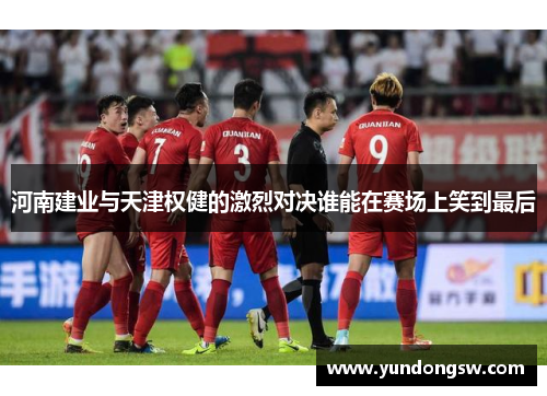 河南建业与天津权健的激烈对决谁能在赛场上笑到最后